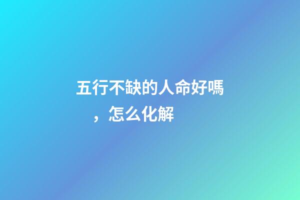 五行不缺的人命好嗎，怎么化解